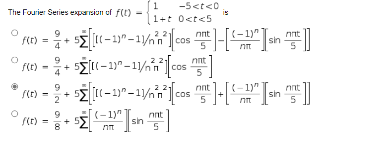1
-5<t<0
is
1+t 0<t<5
The Fourier Series expansion of f(t)
9.
f(t)
(-1)"
nnt
sin
ηt
[(-
Cos
2 2-
00
nnt
f(t)
5
2 2-
cos
5
nnt
(– 1)"
f(t)
2
+ 52
s [(-1)" – 11/n ].
nnt
sin
5
(- 1)" ]
nnt
sin
f(t)
