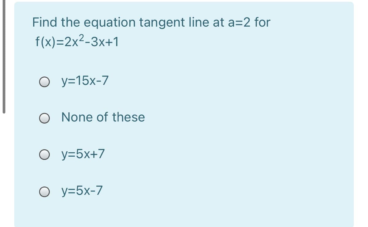 Find the equation tangent line at a=2 for
f(x)=2x²-3x+1
О У315х-7
O None of these
O y=5x+7
О У35х-7
