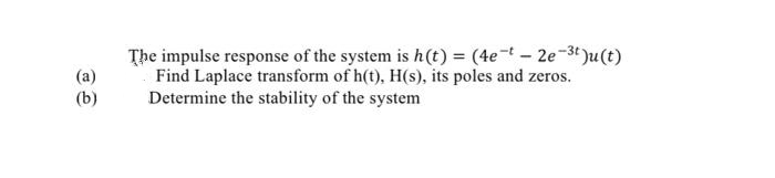 (a)
(b)
The impulse response of the system is h(t) = (4e-t-2e-³t)u(t)
Find Laplace transform of h(t), H(s), its poles and zeros.
Determine the stability of the system
