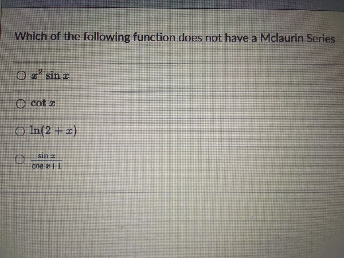 Which of the following function does not have a Mclaurin Series
O 2² sin a
O cot o
O In(2 + x)
sin z
cos x+1
