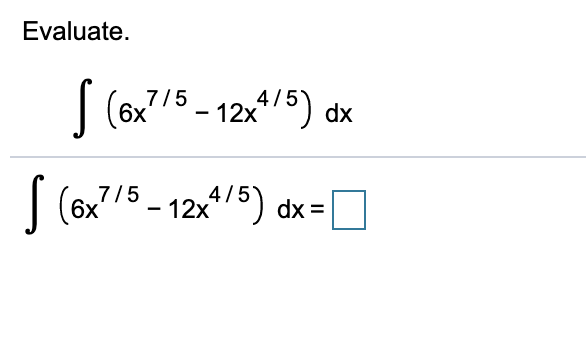 Evaluate.
| (6x7/5 - 12
x15) dx
4/5) dx:
6x
dx =

