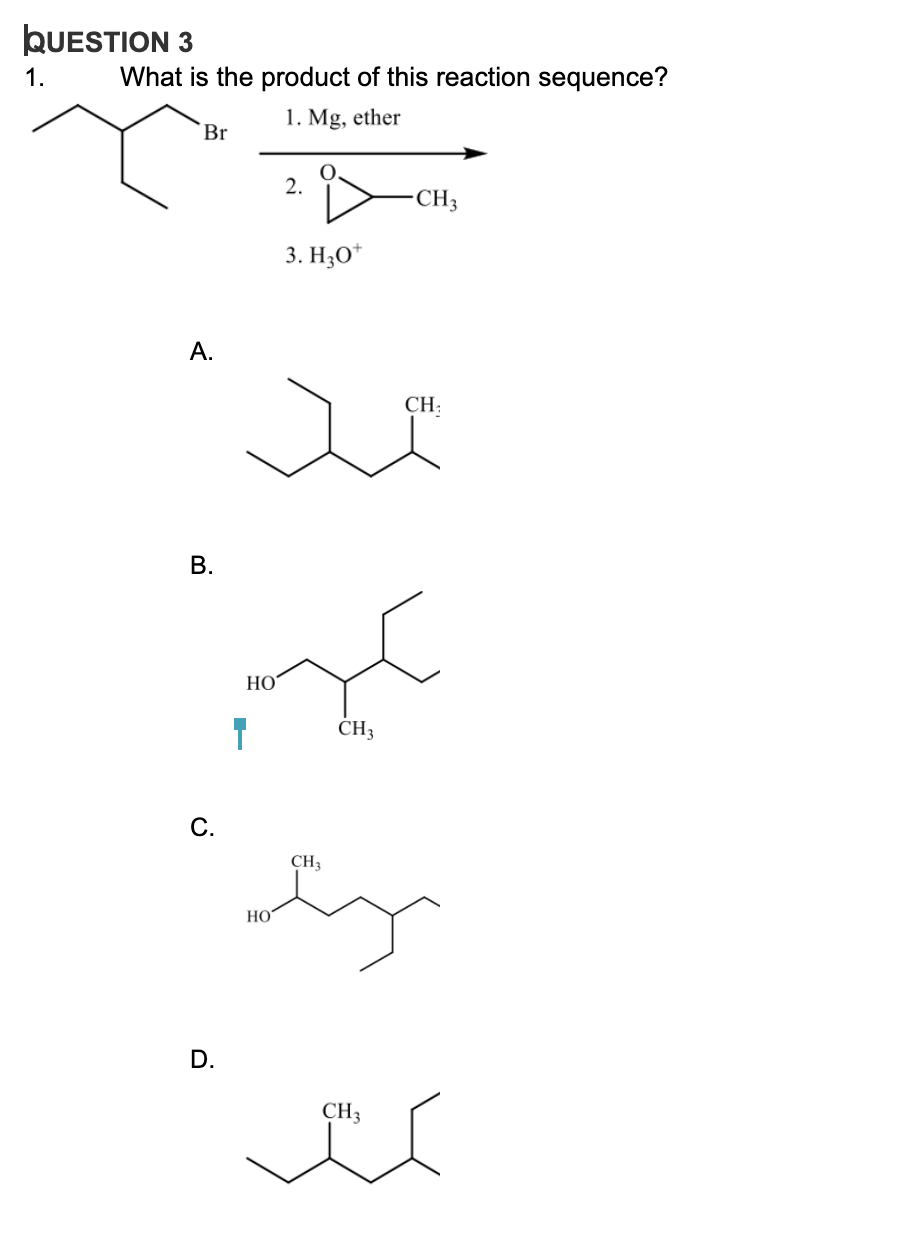 QUESTION 3
1.
What is the product of this reaction sequence?
1. Mg, ether
Br
2.
CH3
3. Н,0
А.
CH;
НО
CH3
С.
CH3
HO
D.
CH3
B.
