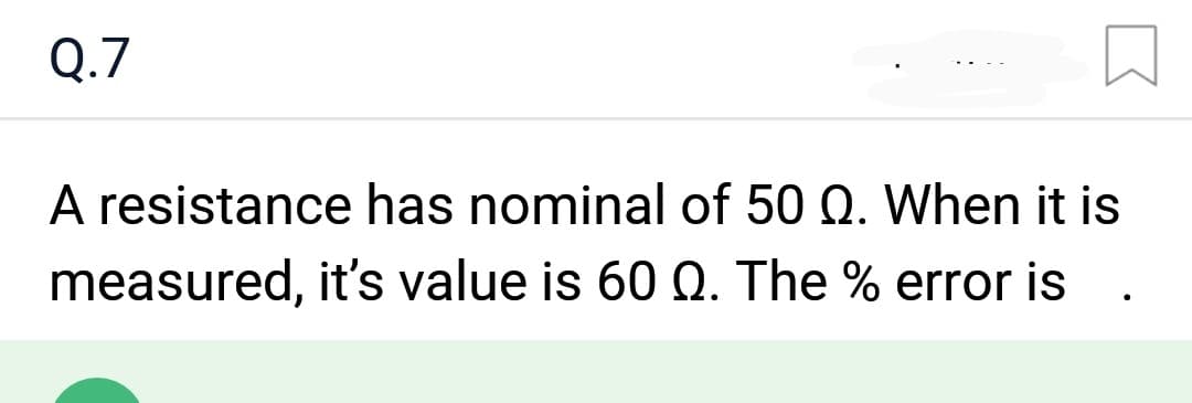 Q.7
A resistance has nominal of 50 Q. When it is
it's value is 60 Q. The % error is
measured,