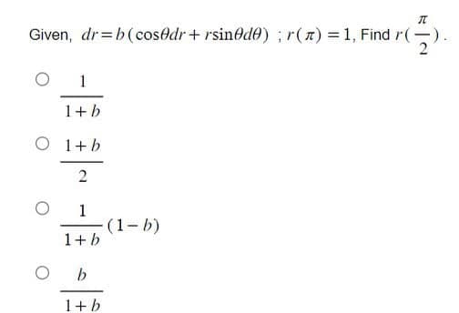 π
Given, dr=b (cos@dr+rsinede); r(t) = 1, Find r(-).
1
1+b
O 1+b
2
1
1+b
O b
1+ b
-(1-b)