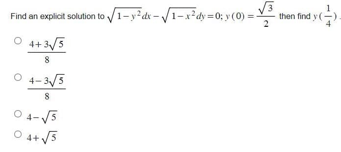 Find an explicit solution to √√/1-y²dx-√√1-x²dy=0; y (0) =
2
4+3√ √5
8
4-3√5
8
04-√5
O 4+ √5
then find y (-)