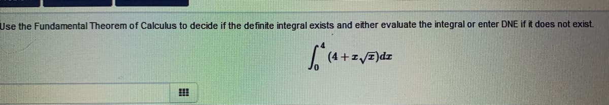 Use the Fundamental Theorem of Calculus to decide if the definite integral exists and either evaluate the integral or enter DNE if it does not exist.
!!
