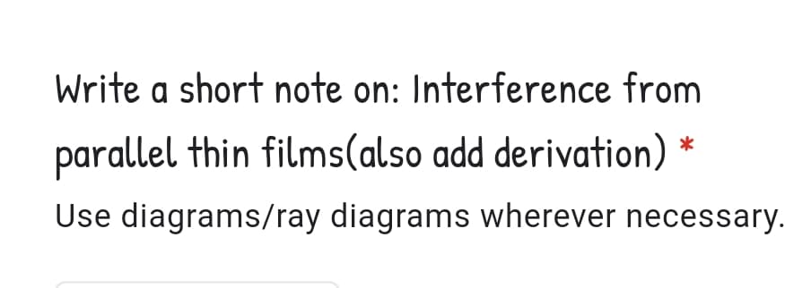 Write a short note on: Interference from
parallel thin films(also add derivation)
Use diagrams/ray diagrams wherever necessary.
