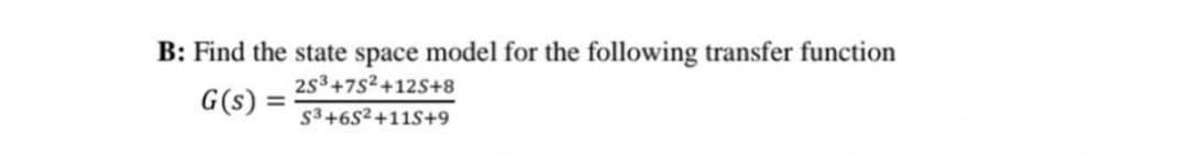 B: Find the state space model for the following transfer function
2S3
G(s) =
+7S2+12S+8
S3+6S2+11S+9