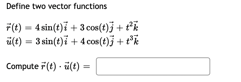 Define two vector functions
r(t) = 4 sin(t)i + 3 cos(t)j + t²k
ū(t) = 3 sin(t)i + 4 cos(t)j + t³k
Compute r(t) u(t)
=