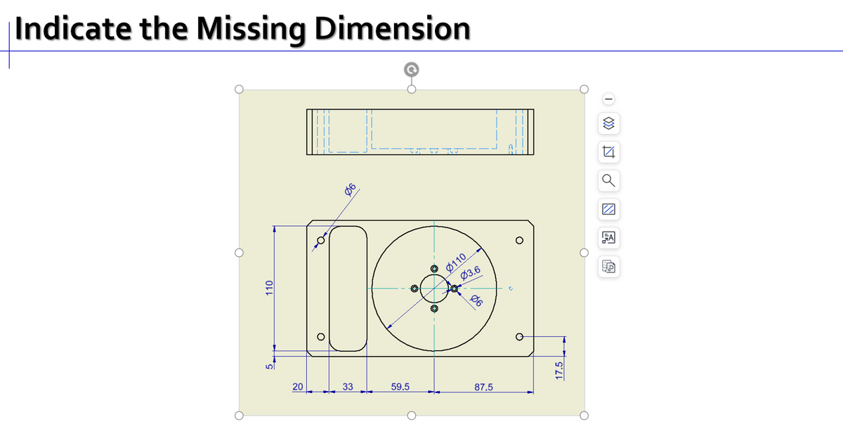 Indicate the Missing Dimension
O
110
5
20
a
O
33
59.5
O
Ø110
Ø3.6
%
87.5
Ç
17.5
t
Z
A
P