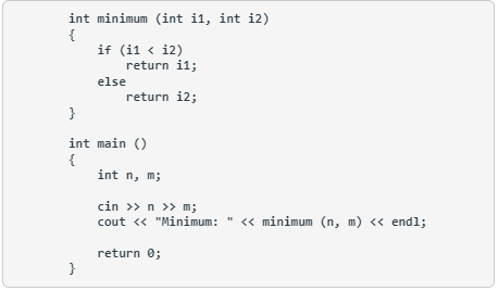 int minimum (int i1, int i2)
{
if (i1 < i2)
return i1;
else
return i2;
}
int main ()
{
int n, m;
cin >> n >> m;
« minimum (n, m) « endl;
cout « "Minimum: " <<
return 0;
}
