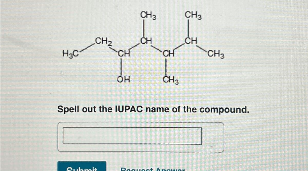 H₂C
CH₂
CH
Submit
OH
CH3
CH
CH
CH3
CH3
CH
Spell out the IUPAC name of the compound.
CH3
Request Answer