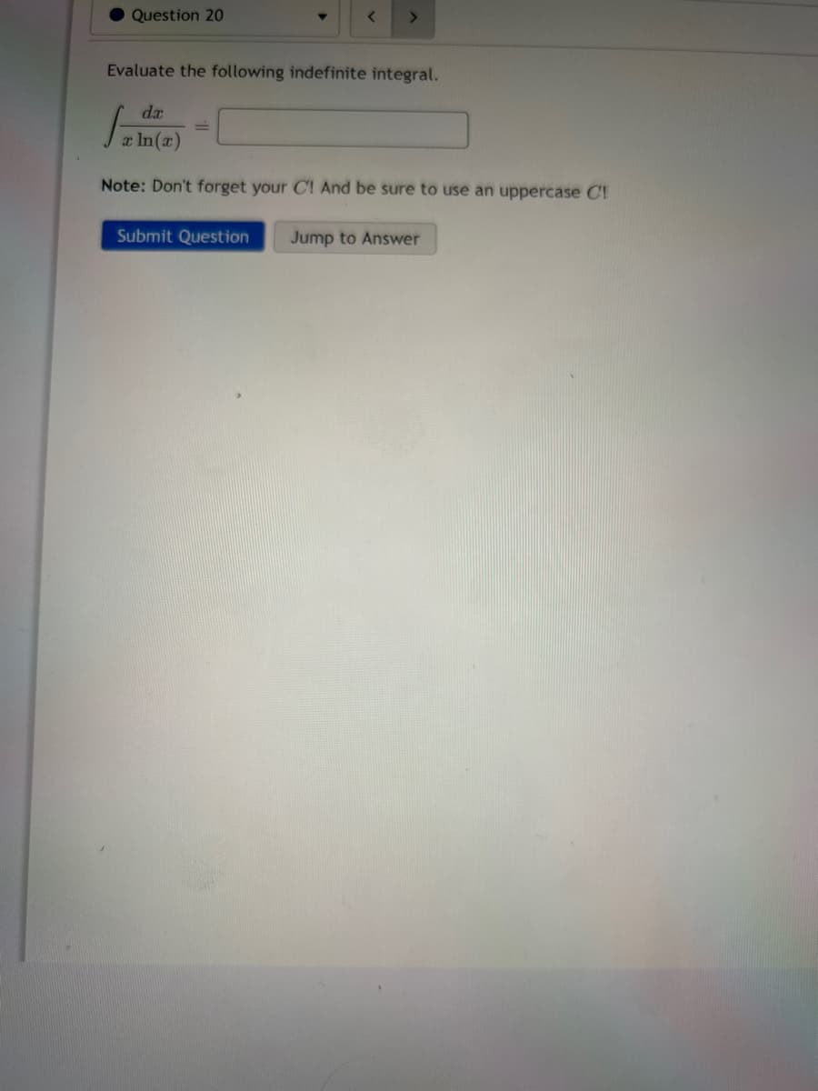 Question 20
>
Evaluate the following indefinite integral.
da
x ln(x)
Note: Don't forget your C! And be sure to use an uppercase Cl
Submit Question Jump to Answer