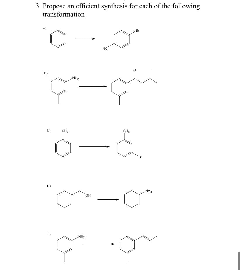 3. Propose an efficient synthesis for each of the following
transformation
A)
Br
NC
B)
NH2
CH3
CH3
Br
D)
NH2
он
E)
NH2
