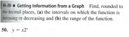 49-50 Getting Information from a Graph Find, rounded to
INo decimal places, (a) the intervals on which the function is
increasing or decreasing and (b) the range of the function.
50. y = x2"
