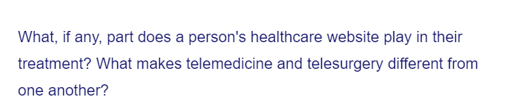 What, if any, part does a person's healthcare website play in their
treatment? What makes telemedicine and telesurgery different from
one another?