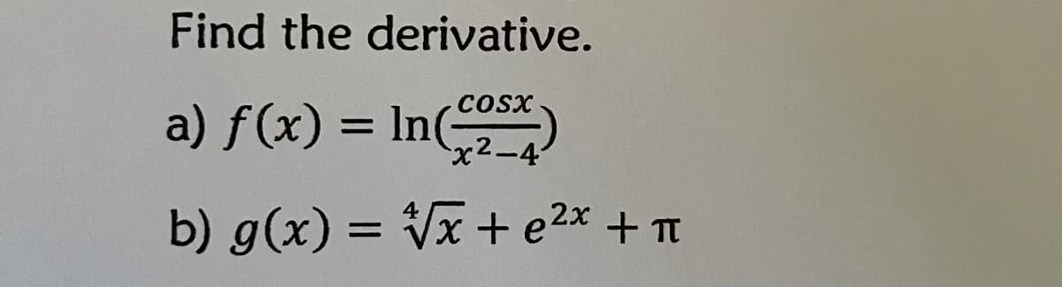 Find the derivative.
COSx
a) f(x) = In(-
g
%3D
x2-4
b) g(x) = Vx + e2x + Tt
