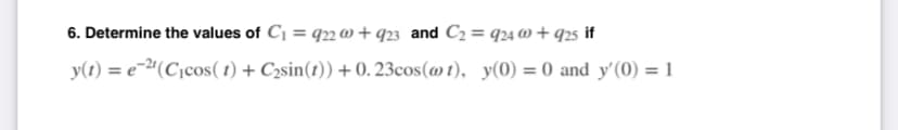 6. Determine the values of C₁ = 922@ +923 and C₂ = 924 @ +925 if
y(t) = e-2¹(C₁cos( t) + C₂sin(t))+ 0.23cos(@t), y(0) = 0 and y'(0) = 1
