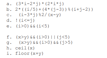 a. (3*i-2*j) * (2*i*j)
b. 2* ( (i/5) + (4* (j-3))% (i+j-2))
(i-3*j)%2/(x-y)
d. ! (i<=j)
e. (i>0) & & (i<5)
C.
f. (x>y) && (i>0)||(j<5)
(x>y) & & (i>0) & & (j>5)
g.
h. ceil (x)
i. floor (x+y)

