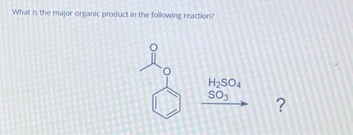 What is the major organic product in the following reaction?
H₂SO4
SO3
?