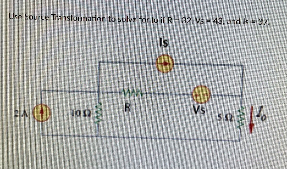Use Source Transformation to solve for lo if R = 32, Vs = 43, and Is 37.
Is
2A
Vs
52
102
R.
