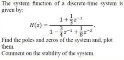 The system function of a discrete-time system is
given by:
1+2
-1
H(z) =
3
1-
1
z-z+
Find the poles and zeros of the system and, plot
them.
Comment on the stability of the system.
