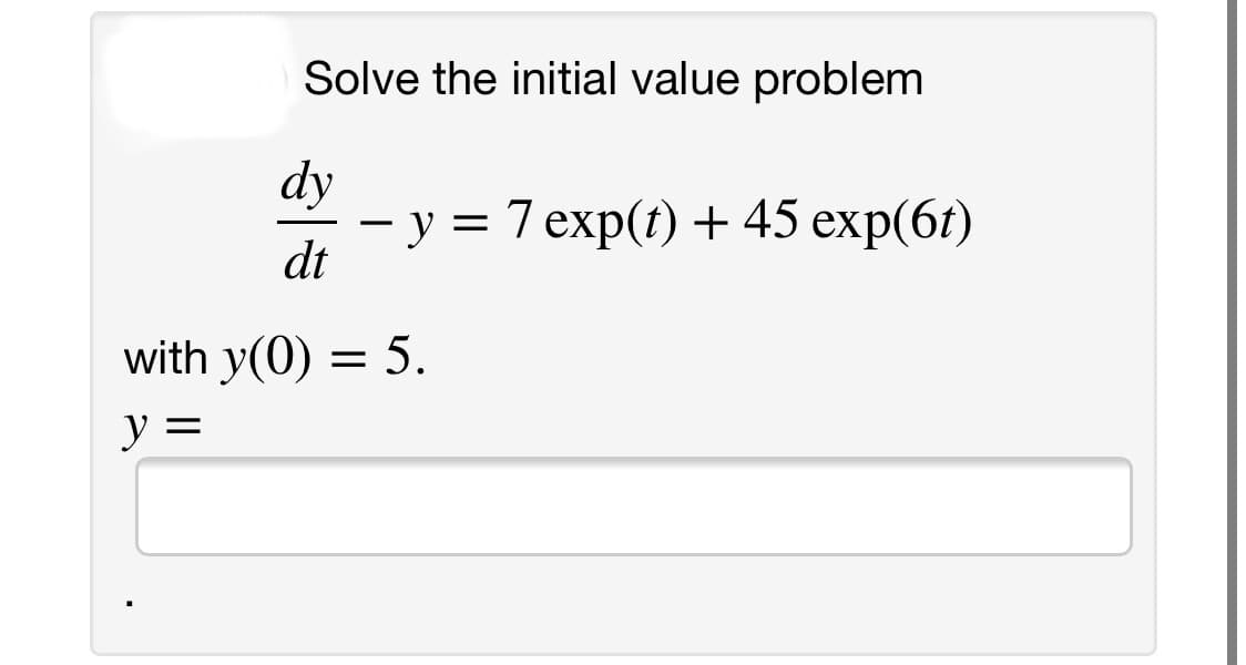 Solve the initial value problem
dy
— у %3D 7ехp() + 45 еxp(61)
dt
with y(0) = 5.
y =
