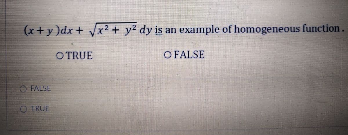 (x+y)dx+ V .
x²+y2 dy is an example of homogeneous function
OTRUE
O FALSE
O FALSE
O TRUE
