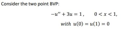 Consider the two point BVP:
-u" + 3u = 1,
0 < x< 1,
with u(0) = u(1) = 0

