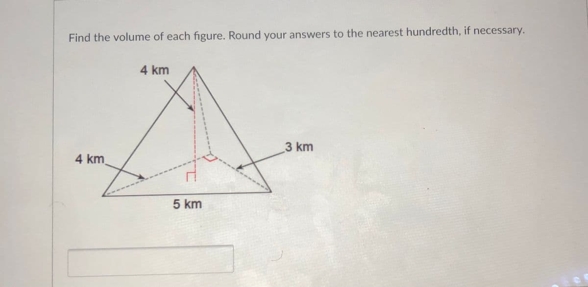 Find the volume of each figure. Round your answers to the nearest hundredth, if necessary.
4 km
3 km
4 km
5 km
