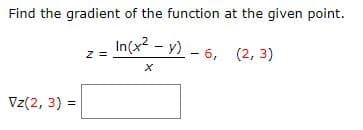 Find the gradient of the function at the given point.
In(x? - y) - 6, (2, 3)
z =
Vz(2, 3) =
