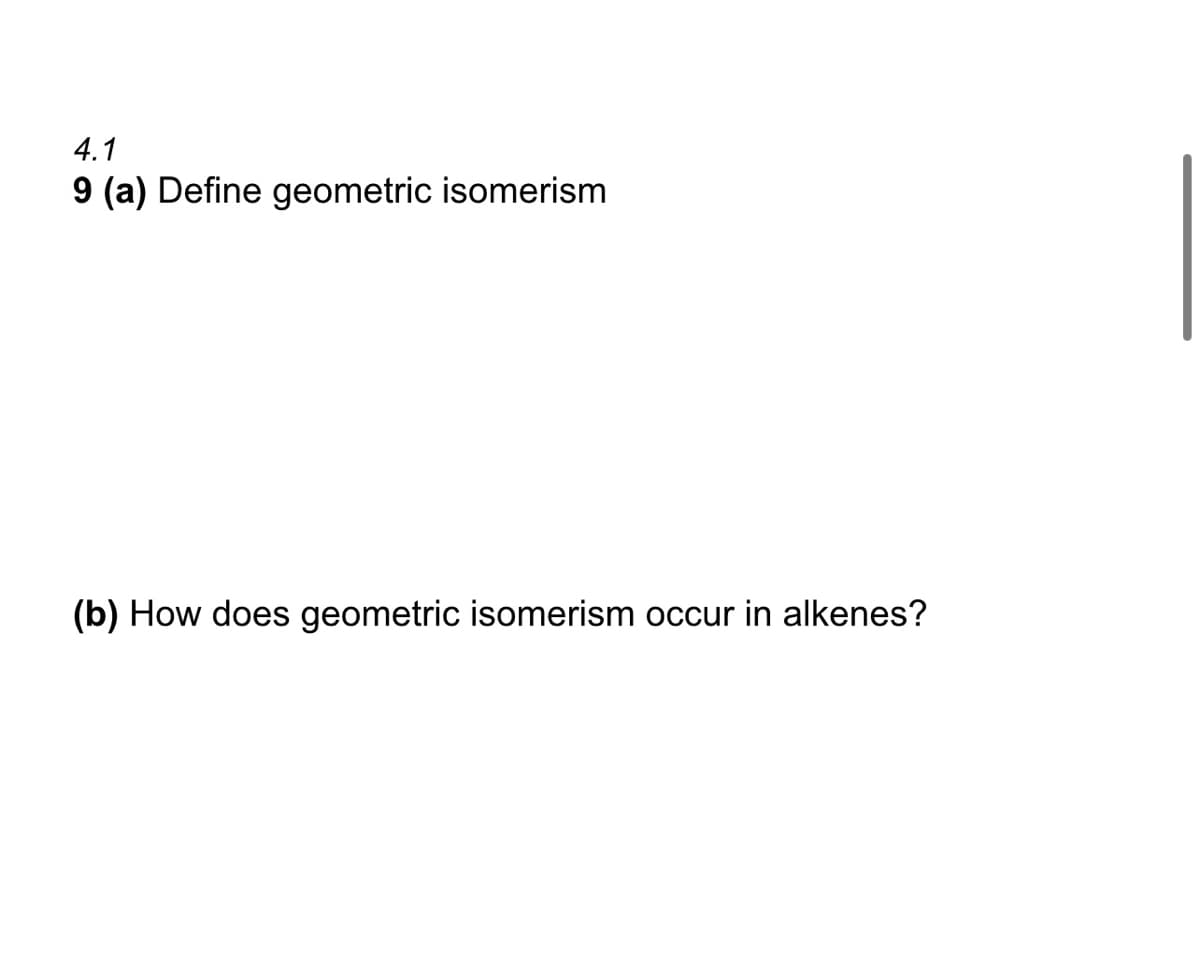 4.1
9 (a) Define geometric isomerism
(b) How does geometric isomerism occur in alkenes?
