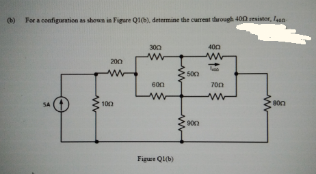 (b)
For a configuration as shown in Figure Q1(b), determine the current through 402 resistor, l4on
300
400
200
500
600
700
SA
100
800
900
Figure Q1(b)
