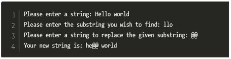 Please enter a string: Hello world
2
Please enter the substring you wish to find: llo
3
Please enter a string to replace the given substring: ee
4.
Your new string is: he@@ world
