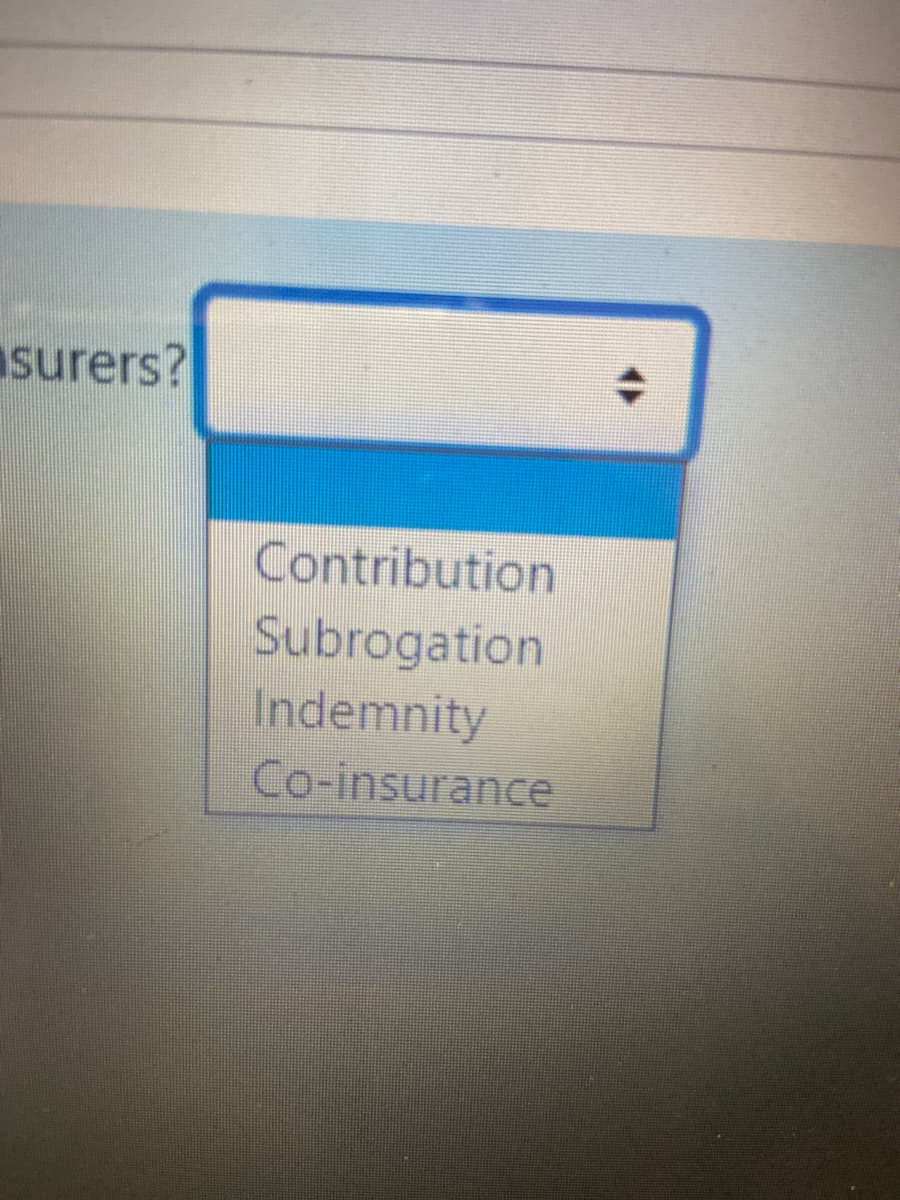 surers?
Contribution
Subrogation
Indemnity
Co-insurance
