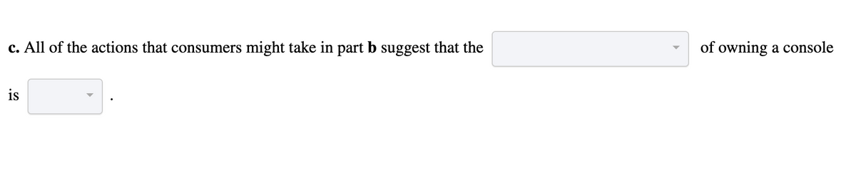 c. All of the actions that consumers might take in part b suggest that the
is
of owning a console