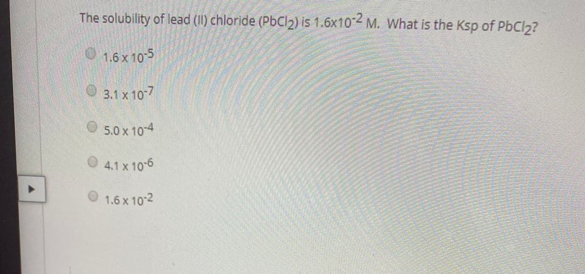 The solubility of lead (1I) chloride (PbCl2) is 1.6x102 M. What is the Ksp of PbCl2?
1.6 x 10-5
3.1 x 107
O 5.0 x 10-4
O 4.1 x 10-6
1.6 x 10-2

