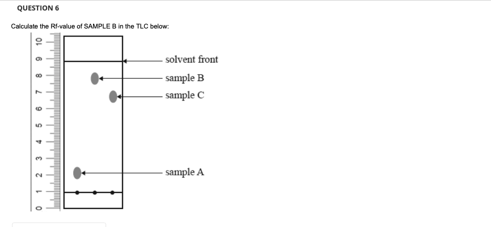 QUESTION 6
Calculate the Rf-value of SAMPLE B in the TLC below:
10
Q
solvent front
sample B
sample C
sample A