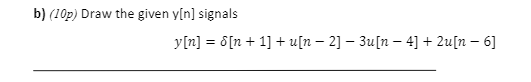 b) (10p) Draw the given y[n] signals
y[n] = 8[n + 1] + u[n – 2] – 3u[n – 4] + 2u[n – 6]
%3D
