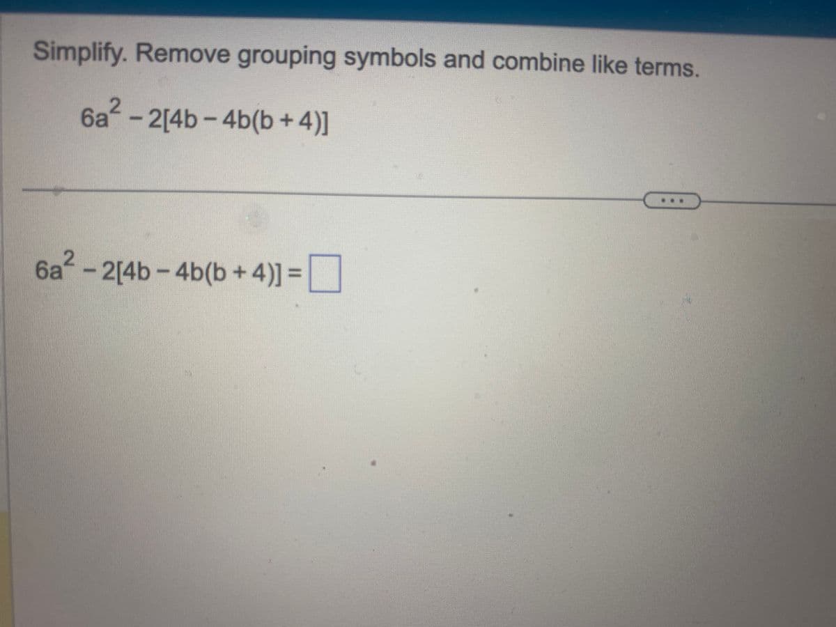 Simplify. Remove grouping symbols and combine like terms.
6a² - 2[4b-4b(b + 4)]
2
6a² − 2[4b-4b(b + 4)] =