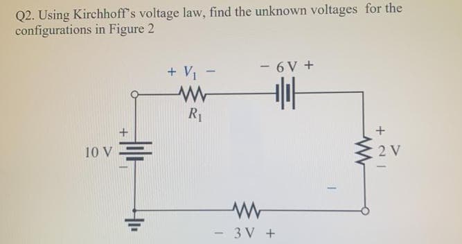 Q2. Using Kirchhoff's voltage law, find the unknown voltages for the
configurations in Figure 2
10 V
부
4₁
+ V1 -
싸
R₁
- 6V +
W
- 3V +
아
+2
2V