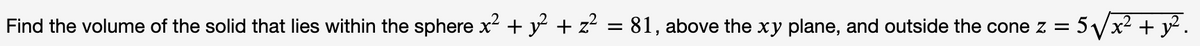 Find the volume of the solid that lies within the sphere x² + y² + z² = 81, above the xy plane, and outside the cone z = 5√√x² + y².