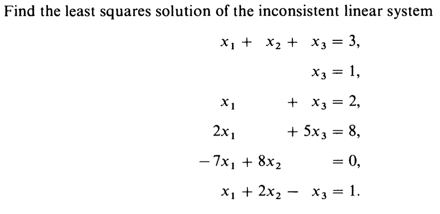 Find the least squares solution of the inconsistent linear system
X₁ + x₂ + x3 = 3,
X3 = 1,
+ x3 = 2,
+ 5x3 = 8,
= 0,
X₁ + 2x₂x3 =
X3 1.
X1
2x1
- 7x₁ + 8x₂