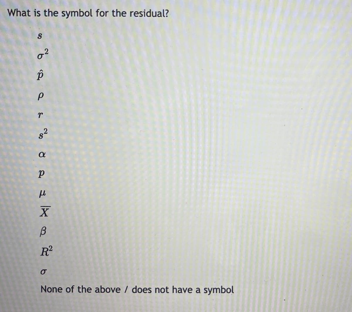 What is the symbol for the residual?
R?
None of the above / does not have a symbol
