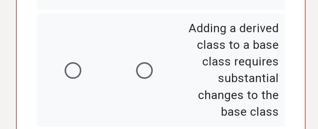 Adding a derived
class to a base
class requires
substantial
changes to the
base class