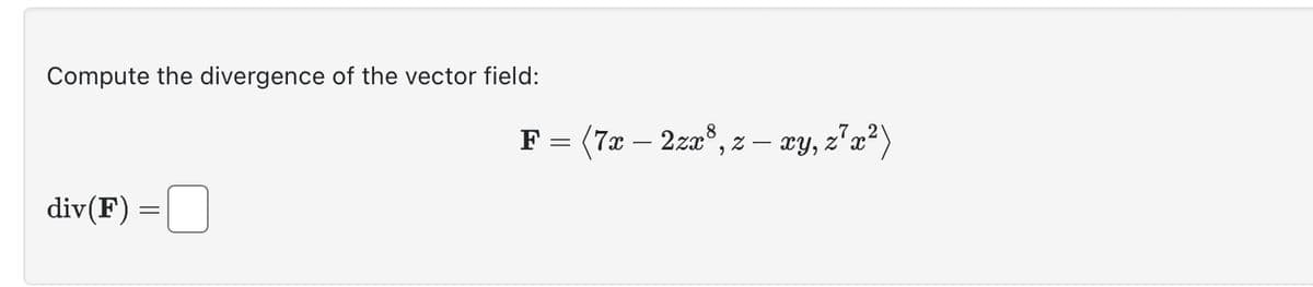 Compute the divergence of the vector field:
F = (7x – 2zx³, z − xy, z³x²)
div(F) =
=