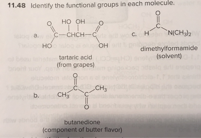 11.48 Identify the functional groups in each molecule.
HO OH
11
16kog ra.w elC-CHCH-C
16logn
O
b.
of beau lshetem tartaric acid
(from grapes)
HO
Hoo1slog ei elup OH
om slouon
O
11
CH3 pe
C18 CH3
C
butanedione
(component of butter flavor)
c. H
C.
N(CH3)2
dimethylformamide
(solvent) -