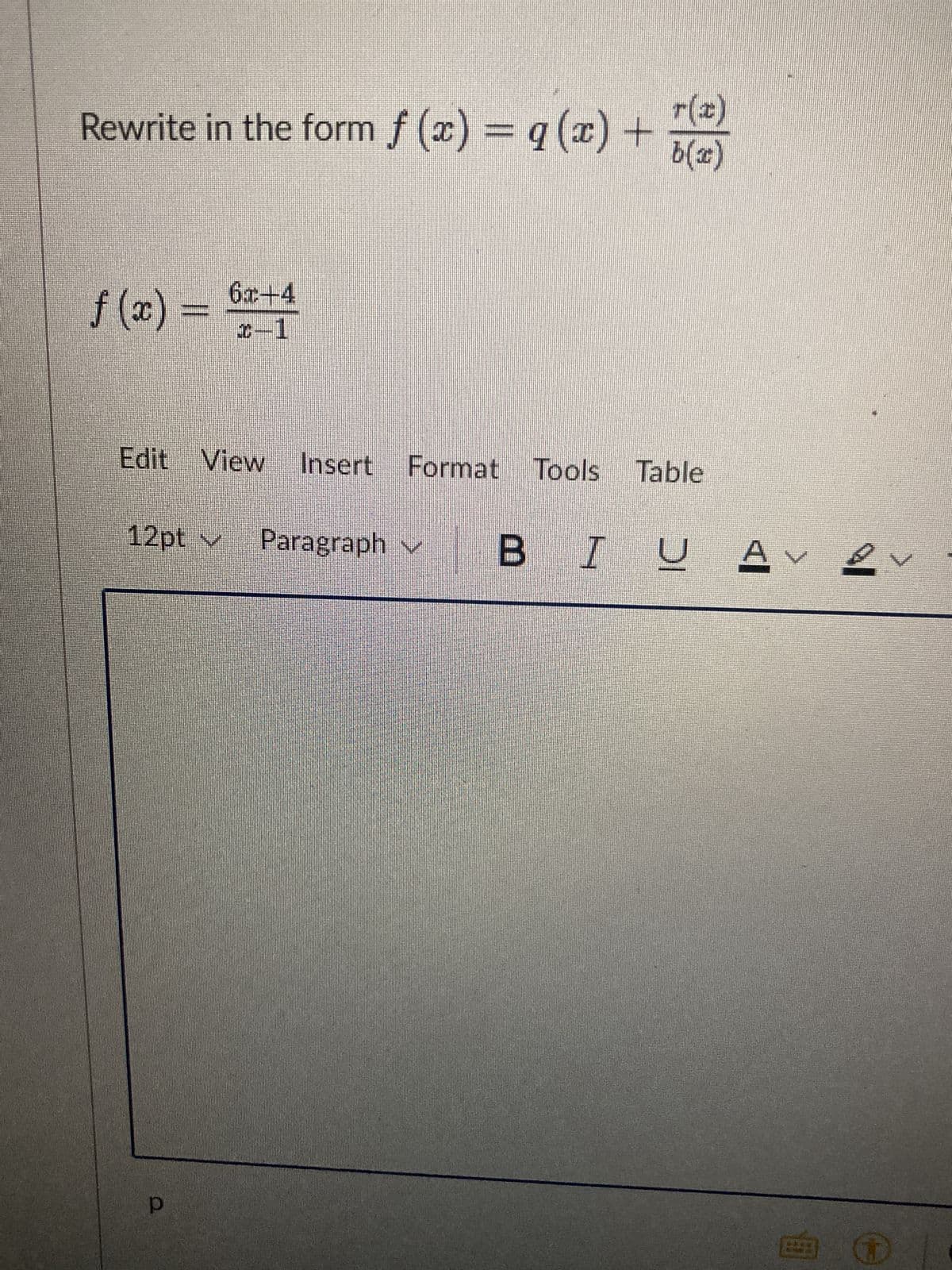 Rewrite in the form f(x) = q (x) +
f (x)
6x-4
x-1
Edit View Insert Format Tools Table
12pt ✓ Paragraph
р
r(x)
b(x)
Paragraph ✓ BI UA
V
بچے