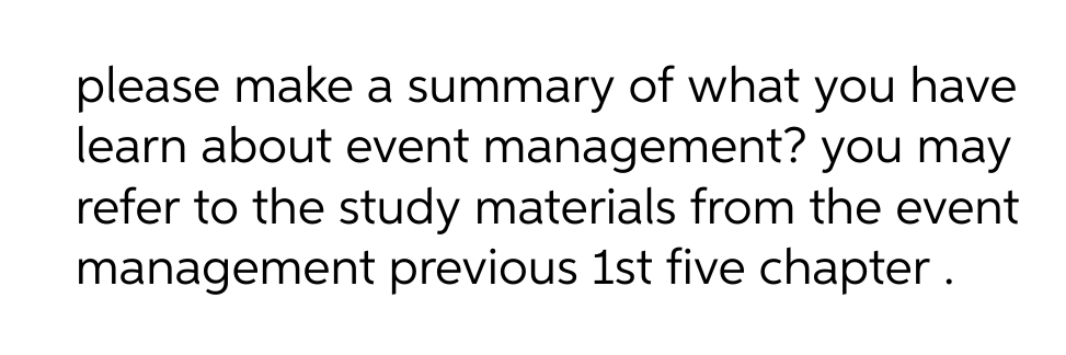 please make a summary of what you have
learn about event management? you may
refer to the study materials from the event
management previous 1st five chapter.
