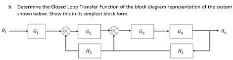 b. Determine the Closed Loop Transfer Function of the block diagram representation of the system
shown below. Show this in its simplest block form.
G₁
G₂
H₂
G3
G₁
Н